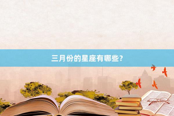 三月份的星座有哪些？