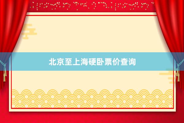 北京至上海硬卧票价查询