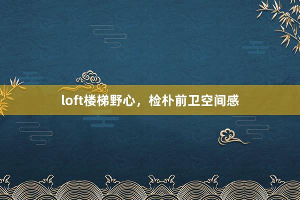loft楼梯野心，检朴前卫空间感