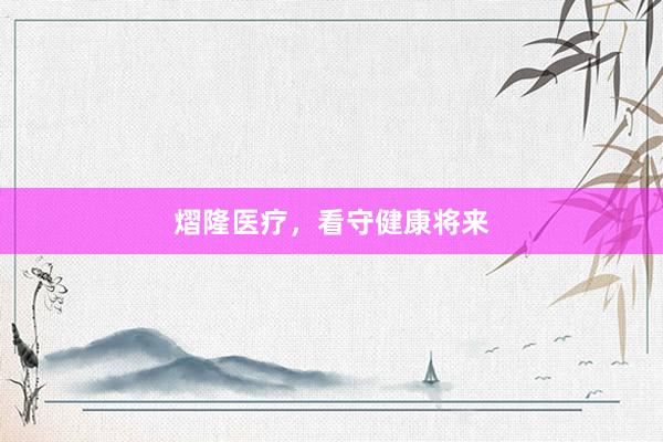 熠隆医疗，看守健康将来