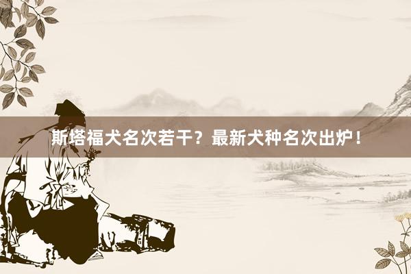 斯塔福犬名次若干？最新犬种名次出炉！